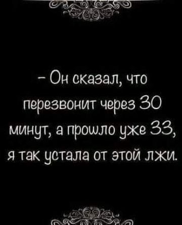 Он сказал что перезвонит через 30 минут а прошло ухе 33 я так устала от этой лжи