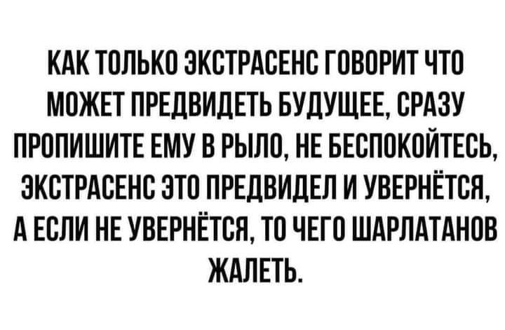 КАК ТПЛЬКП ЭКСТРАВЕНБ ГПВПРИТ ЧШ МОЖЕТ ПРЕДВИДЕТЬ БУДУЩЕЕ СРАЗУ ПРППИШИТЕ ЕМУ В РЫЛП НЕ БЕСП0К0ЙТЕ0Ь ЭКСТРАБЕНВ 3Т0 ПРЕЦВИЛЕЛ И УВЕРНЁТБП А ЕВЛИ НЕ УВЕРНЁТСЯ Ю ЧЕГП ШАРЛАТАНПВ ЖАЛЕТЬ