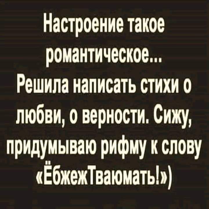 Настроение такое романтическое Решила написать стихи о любви о верности Сижу придумываю рифму к слову ЁбжежТваюматьЫ
