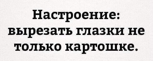 Настроение вырезать глазки не только картошке