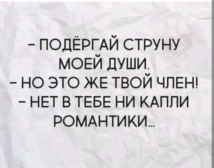 ПОДЁРГАЙ струну МОЕЙ души но это ЖЕ твой ЧЛЕН НЕТ в ТЕБЕ ни КАППИ РОМАНТИ ки