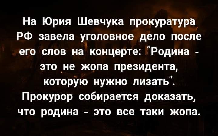 На Юрия Шевчука прокуратура РФ завела уголовное дело после его слов наконцерте Родина это_не жопа президента которую нужно лизать Прокурор собирается доказать что родина это все таки жопа
