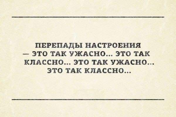 ПЕРЕПАДЫ НАСТРОЕНИЯ ЭТО ТАК УЖАСНО ЭТО ТАК КПАЕСНО ЭТО ТАК УЖАСНО ЭТО ТАК КПАССНО