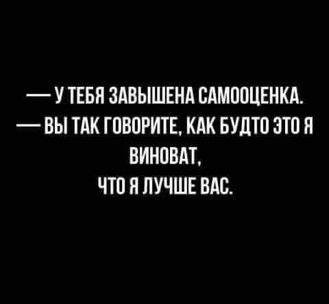 У ТЕБЯ ЗАВЫШЕНА ПАМППЦЕНКА ВЫ ТАК ГПБПРИТЕ КАК БУДТО ЗТП Я ВИНПВАТ ЧТО Я ЛУЧШЕ ВАС