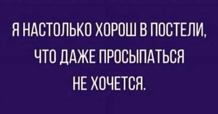 Я НАСТОЛЬКО ХОРПШ В ПОСТЕЛИ ЧТО ДАЖЕ ПРОСЫПАТЬСЯ НЕ ХОЧЕТСЯ