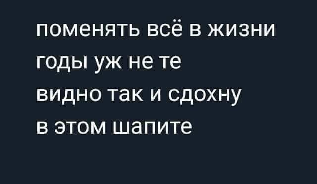 П0М6НЯТЬ ВСЁ В ЖИЗНИ ГОДЫ УЖ НЕ те ВИДНО ТЭК И СДОХНУ В ЭТОМ шапите