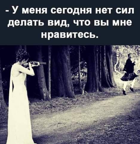 У меня сегодня нет сил делать вид что вы мне нравитесь