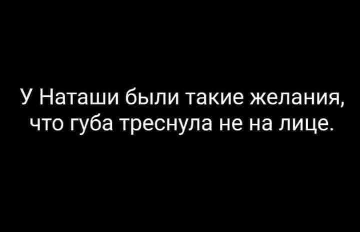 У Наташи были такие желания что губа треснула не на лице