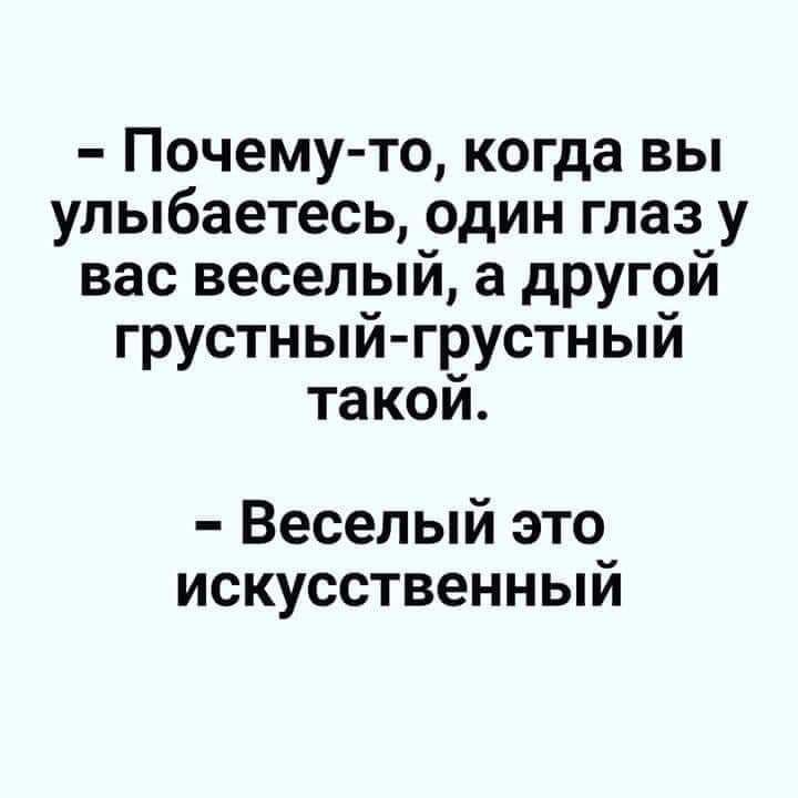 Почему то когда вы улыбаетесь один глаз у вас веселый а другой грустный грустный такой Веселый это искусственный