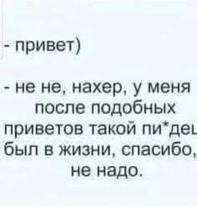 привет не не нахер у меня после подобных приветов такой пидеп был в жизни спасибо не надо