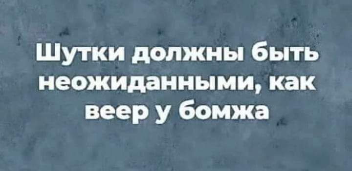 Шутки должны быть неожиданными как веер у бомжа