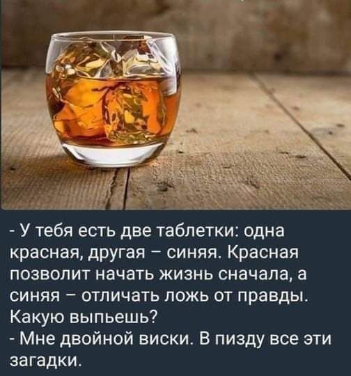 У тебя есть две таблетки одна красная другая синяя Красная позволит начать жизнь сначала а синяя отличать ложь от правды Какую выпьешь Мне двойной виски В пизду все эти загадки