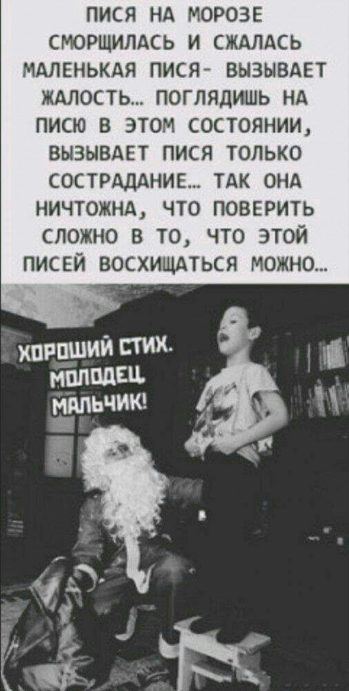 ПИСЯ НА МОРОЗЕ СМОРЩИЛАСЬ И ЖАЛАСЬ МАЛЕНЬКАЯ ПИСЯ ВЫЗЫВАЕТ ЖАЛОСТЬ ПОГЛЯДИШЬ НА ПИСЮ В ЭТОМ СОСТОЯНИИ ВЫЗЫВАЕТ ПИСЯ ТОЛЬКО СОСТРАДАНИЕ ТАК ОНА НИЧТОЖНА ЧТО ПОВЕРИТЬ СЛОЖНО В ТО ЧТО ЭТОЙ ПИСЕЙ ВОСХИЩАТЬСЯ МОЖНО