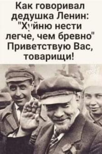 Как говаривал дедушка Ленин Хуйню нести легче чем бревно Приветствую Вас товарищи _