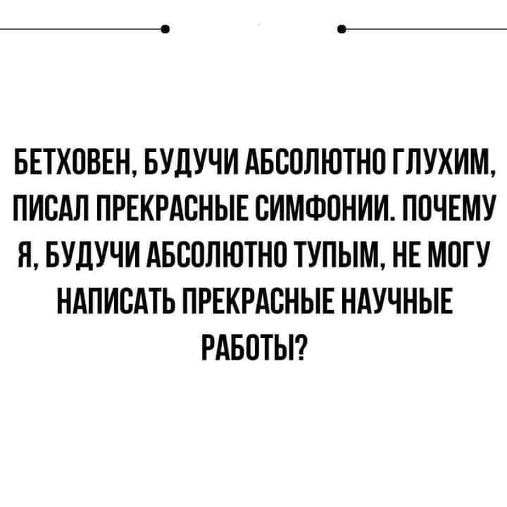БЕТХПВЕН БУдУЧИ АБСОЛЮТНП ГЛУХИМ ПИСАЛ ПРЕКРАСНЫЕ СИМФПНИИ ПОЧЕМУ Я БУдУЧИ АБССЛЮТНО ТУПЫМ НЕ МПГУ НАПИСАТЬ ПРЕКРАСНЫЕ НАУЧНЫЕ РАБОТЫ