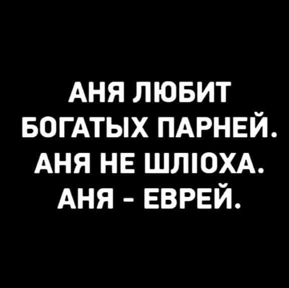 АНЯ ЛЮБИТ БОГАТЫХ ПАРНЕЙ АНЯ НЕ ШЛЮХА АНЯ ЕВРЕЙ