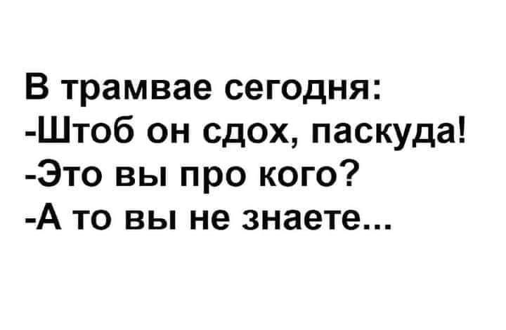 В трамвае сегодня Штоб он сдох паскуда Это вы про кого А то вы не знаете