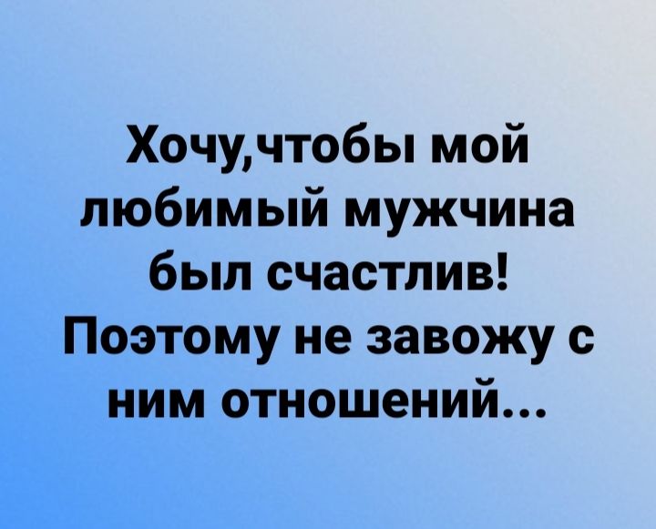 Хочучтобы мой любимый мужчина был счастлив П_9_этому не завожу с ййм отношений