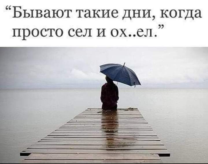 Бывают такие дни когда просто сел И охел