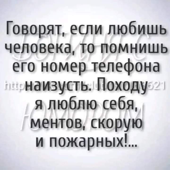 Говорят если любишь человека то помнишь его номер телефона наизусть Походу я люблю себя ментов скорую и пожарных