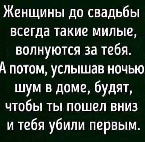 Женщины до свадьбы всегда такие милые волнуются за тебя А потом услышав ночью шум в доме будят чтобы ты пошел вниз и тебя убили первым