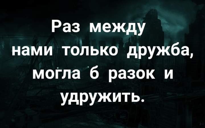 Раз между нами топько дружба моіпа б разок и удружить