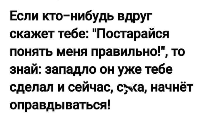Если ктонибудь вдруг скажет тебе Постарайся понять меня правильно то знай западло он уже тебе сделал и сейчас сдма начнёт оправдываться