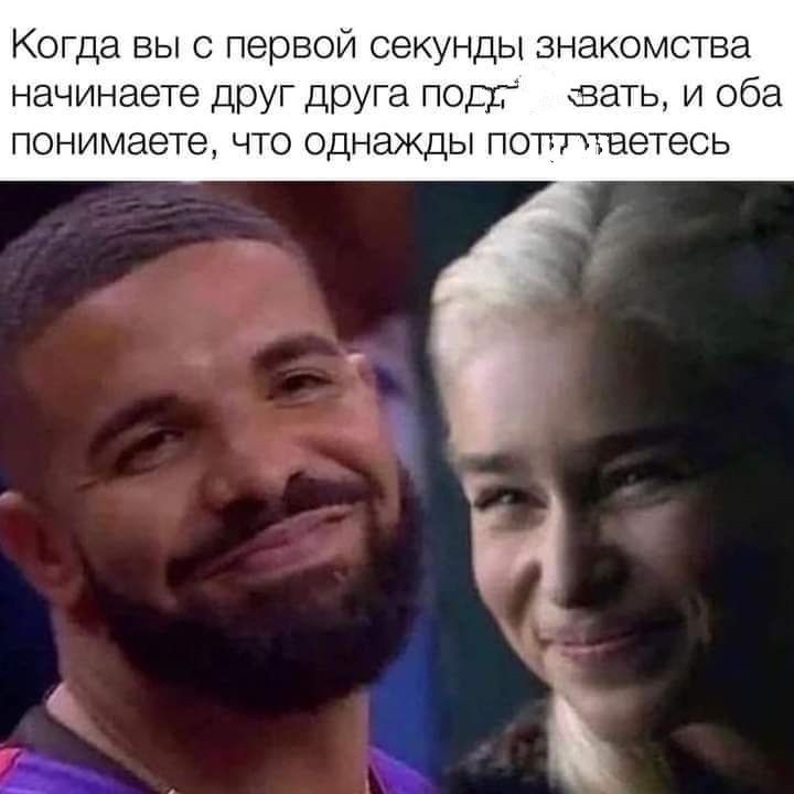Когда вы с первой секунды знакомства начинаете друг друга подг вать и оба понимаете ЧТО ОДНЭЖДЫ ПОТТТЕЭТЭСЬ