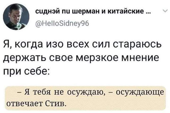 сцдиай пи шермаи и китайские НеНоЗШпеуЭб Я когда ИЗО ВСЕХ СИП стараюсь держать свое мерзкое мнение при себе Я тебя не осуждаю осуждающе отвечает Стив