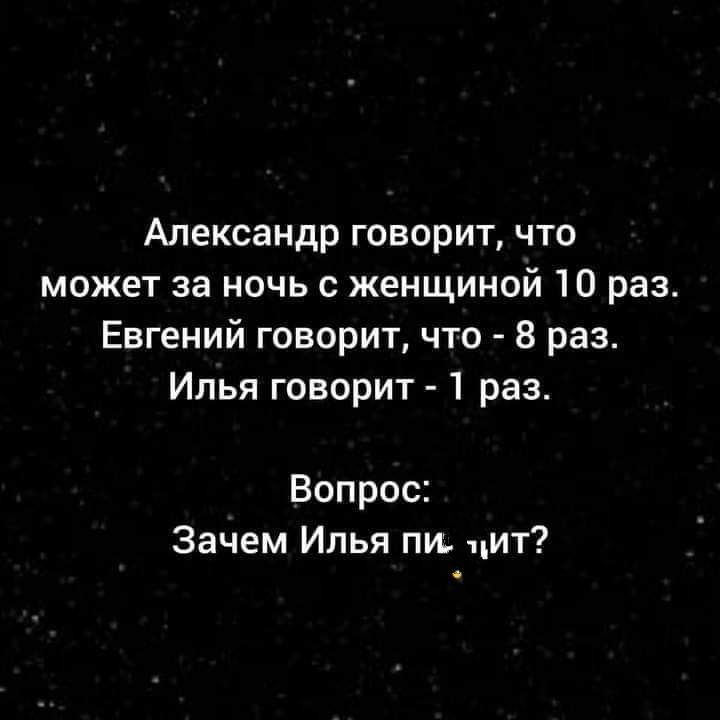 Александр говорит что может за ночь с женщиной 10 раз Евгений говорит что 8 раз Илья говорит 1 раз Вопрос Зачем Илья пи цит