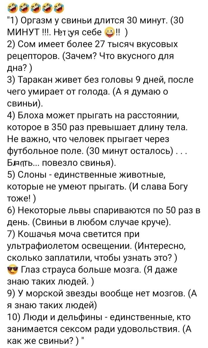 60660 1 Оргазм у свиньи длится 30 минут 30 минут Непуя себе 2 Сом имеет более 27 тысяч вкусовых рецепторов Зачем Что вкусного для дна 3 Таракан кивет без головы 9 дней после чего умирает от голода А я думаю о свиньи 4 Блоха может прыгать на расстоянии которое в 350 раз превышает длину тела Не важно что человек прыгает через футбольное поле 30 минут осталось _ Бдпгь повезло свинья 5 Слоны единствен