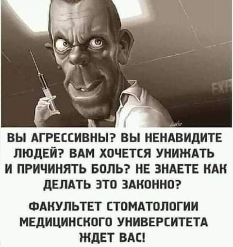 ВЫ АГРЕССИВНЫ вы НЕНАВИДИТЕ ЛЮДЕЙ ВАМ ХОЧЕТСЯ УНИЖАТЬ И ПРИЧИНЯТЬ БОЛЬ НЕ ЗНАЕТЕ НАН дЕЛАТЬ ЗТО ЗАКОННО ФАКУЛЬТЕТ СТОМАТОЛОГИИ МЕДИЦИНСКОГО УНИВЕРСИТЕТА ЖДЕТ ВАС