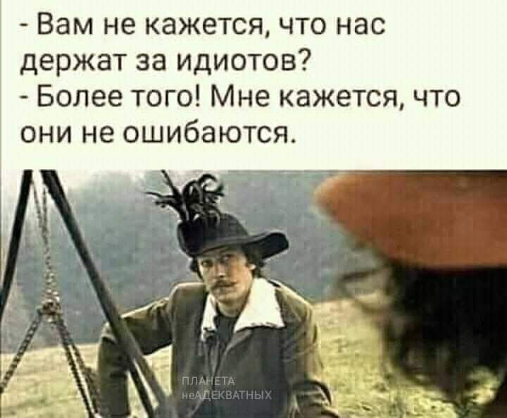 Вам не кажетсячто нас держат за идиотов Более того Мне кажется что они не ошибаются
