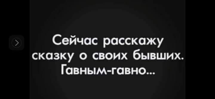 Сейчас расскажу сказку о своих бывших Гавным гавно