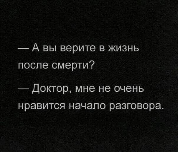 А вы верите в жизнь после смерти ДОКТОР мне не ОЧЕНЬ нравится начало разговора