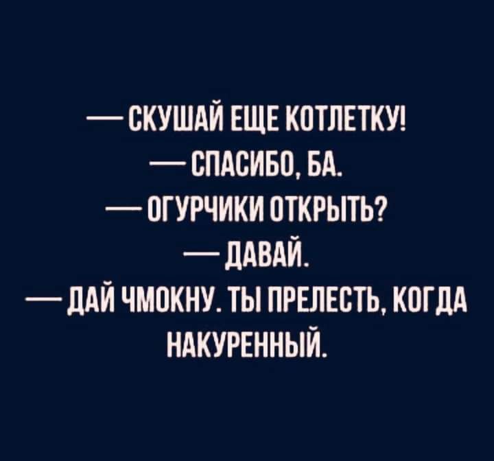 СКУШАЙ ЕЩЕ КПТЛЕТКУ ВПАСИБП БА 1ГУРЧИКИ ОТКРЫТЬ _ ЛАВАЙ_ ПАЙ ЧМОКНУ ТЫ ПРЕПЕБТЬ КОГДА НАКУРЕННЫЙ