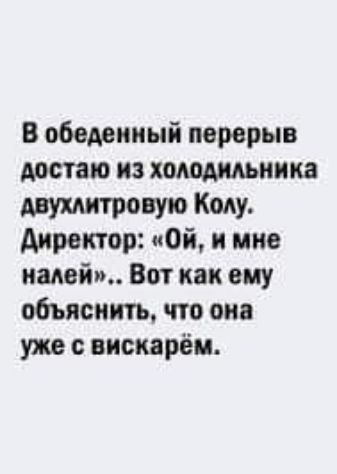 В обеденный перерыв достаю из холодильника диктант Колу Аирвктор Ой и мне налет Вот как ему объяснить что она уже вискврёи