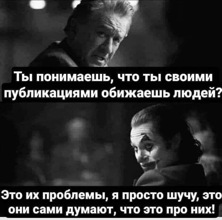 35 Ты понимаешь что ты своими публикациями обижаешь людей Это их проблемы я просто шучу это они сами думают что это про них