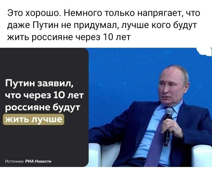 Это хорошо Немного только напрягает что даже Путин не придумал лучше кого будут жить россияне через 10 лет Путин заявил что через 10 лет россияне будут