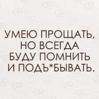 УМЕЮ ПРОЩАТЬ НО ВСЕГДА БУАУ ПОМНИТЬ И ПОАЪБЫВАТЬ