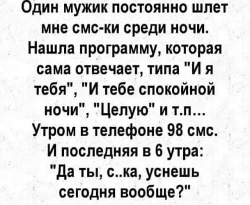 Один мужик постоянно шпет мне смс ки среди ночи Нашла программу которая сама отвечает типа И я тебя И тебе спокойной ночи Целую и тп Утром в телефоне 98 смс И последняя в 6 утра да ты ска уснешь сегодня вообще