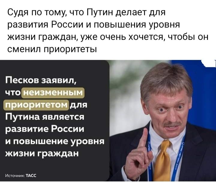 Судя по томучто Путин делает для развития России и повышения уровня жизни граждан уже очень хочется чтобы он сменил приоритеты Песков заявил что неизменным приоритетом для Путина является развитие России и повышение уровня жизни граждан