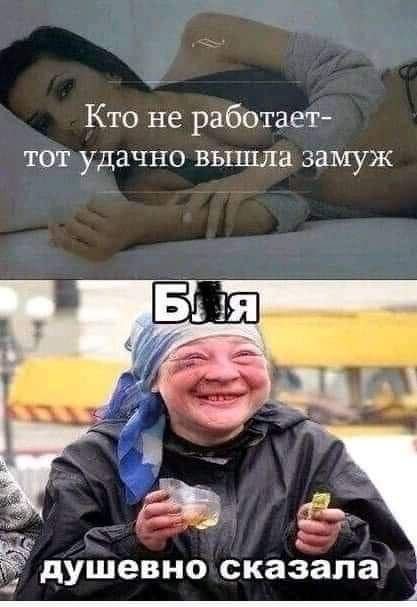 Кто не работает тот удачно вышла замуж душевно сказала