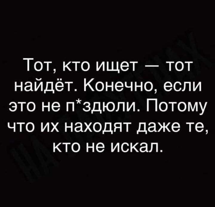 Тот кто ищет тот найдёт Конечно если это не пздюли Потому что их находят даже те кто не искал