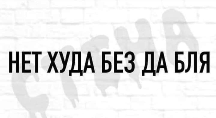 НЕТ ХУДА БЕЗ ДА БЛЯ