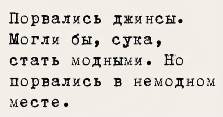 Порвались джинсы Могли бы сука стать модными НО порвались в немодном месте