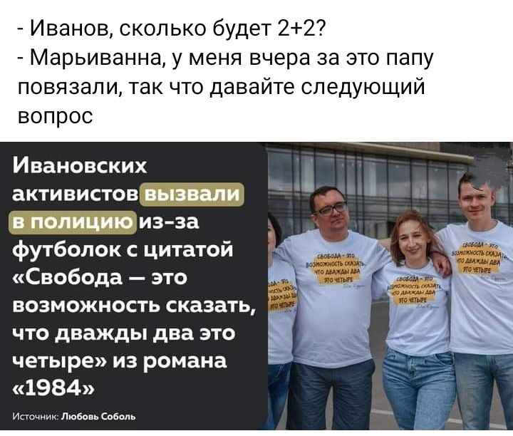 Иванов сколько будет 22 Марьиванна у меня вчера за это па повязали так что давайте следующии вопрос Ивановских активистов _ИЗ За футболок с цитатой Свобода это возможность сказать что дважды два это четыре из романа 1984