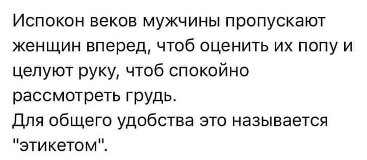 Испокон веков мужчины пропускают женщин вперед чтоб оценить их попу и целуют руку чтоб спокойно рассмотреть грудь Для общего удобства это называется этикетомі