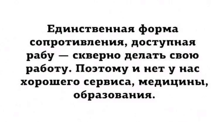 Единственная форма сопротивления доступная рабу скверно делать свою работу Поэтому и нет у на хорошего сервиса медицины образования