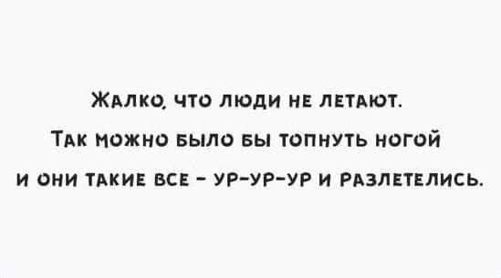 ЖАЛКО ЧТО ЛЮДИ НЕ ЛЕТАЮТ ТМК МОЖНО БЫЛО БЫ ТОПМУТЬ НОГОЙ И ОНИ тькив ВСЕ УР УРУР и РАЗЛЕТЕЛИСЬ